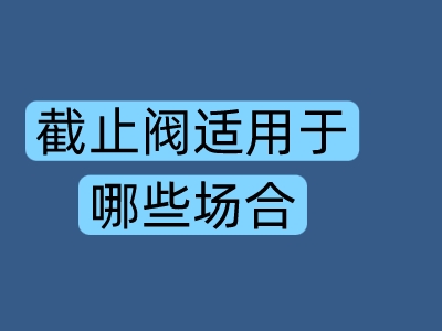 截止閥適用于哪些場合
